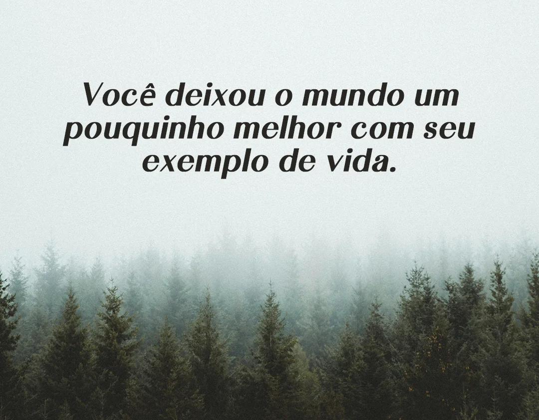 Você deixou o mundo um pouquinho melhor com seu exemplo de vida