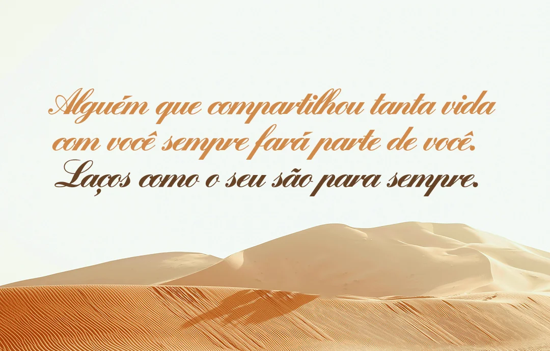 Alguém que compartilhou tanta vida com você sempre fará parte de você