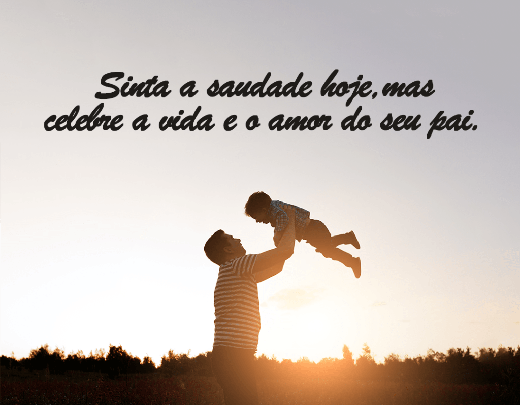 Sinta a saudade hoje, mas celebre a vida e o amor do seu pai
