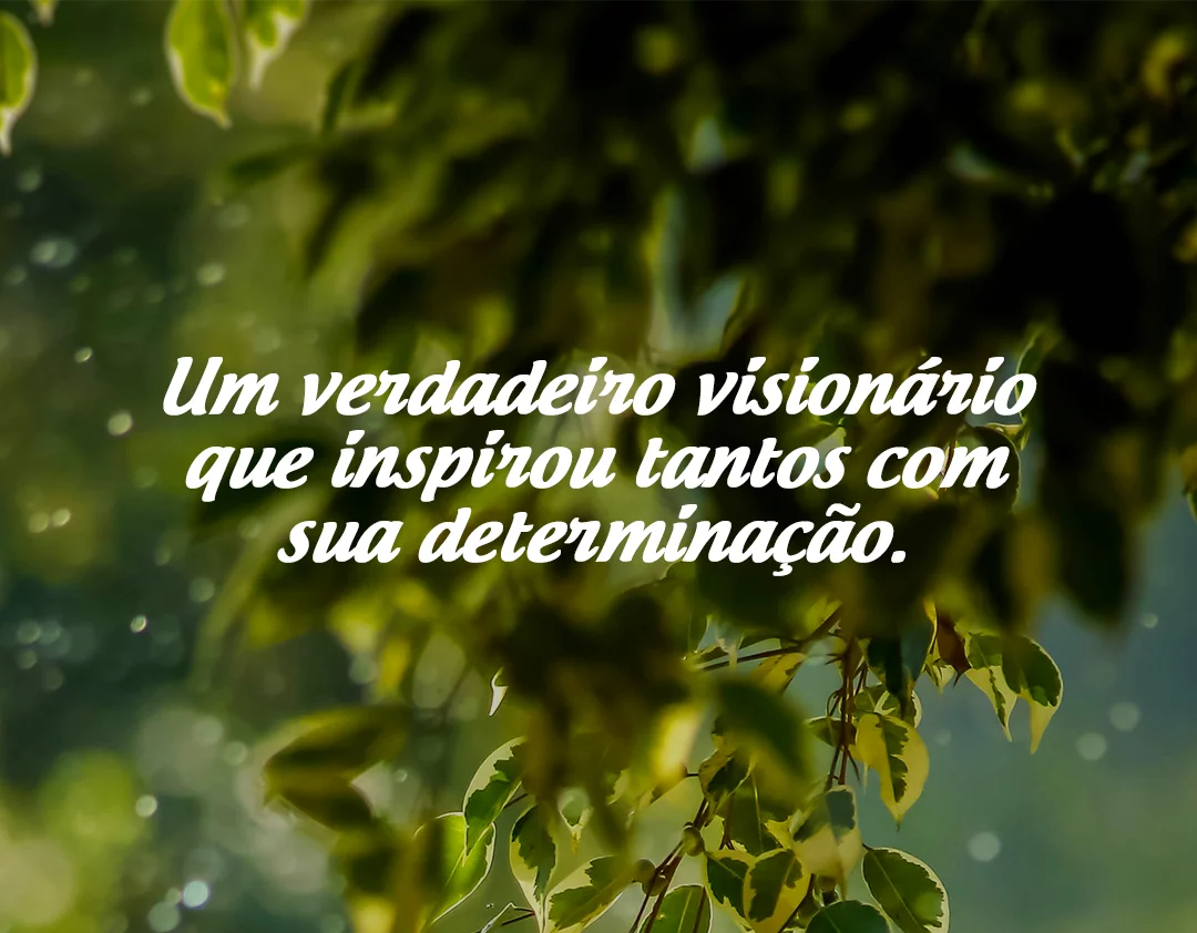 Um verdadeiro visionário que inspirou tantos com sua determinação