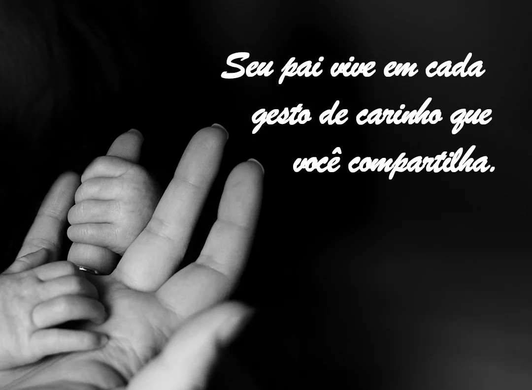 Seu pai vive em cada gesto de carinho que você compartilha