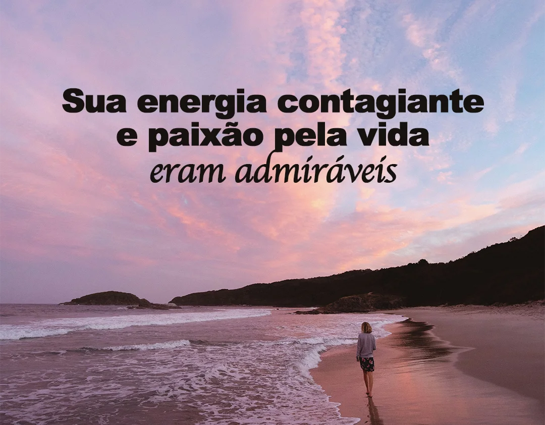 Sua energia contagiante e paixão pela vida eram admiráveis.