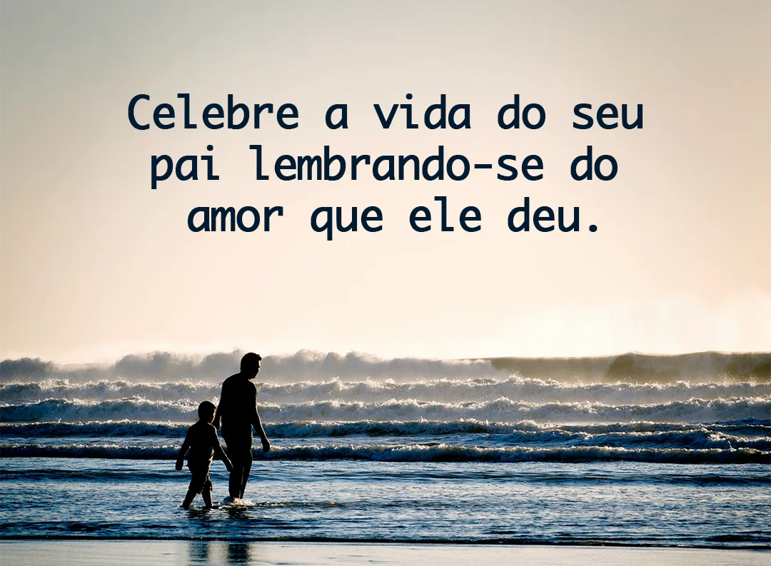Celebre a vida do seu pai lembrando-se do amor ele deu