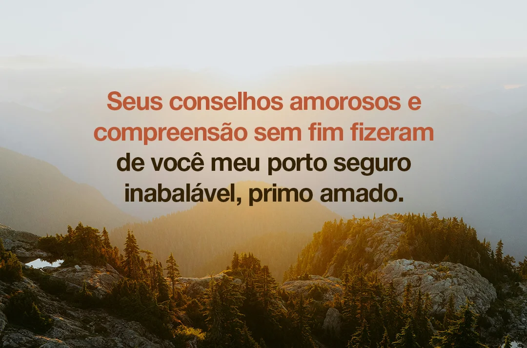 Seus conselhos amorosos e compreensão sem fim fizeram de você meu porto seguro inabalável
