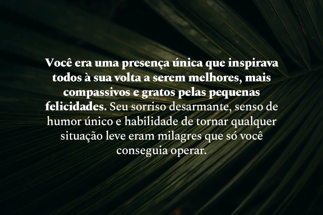 Você era uma presença única que inspirava todos à sua volta a serem melhores