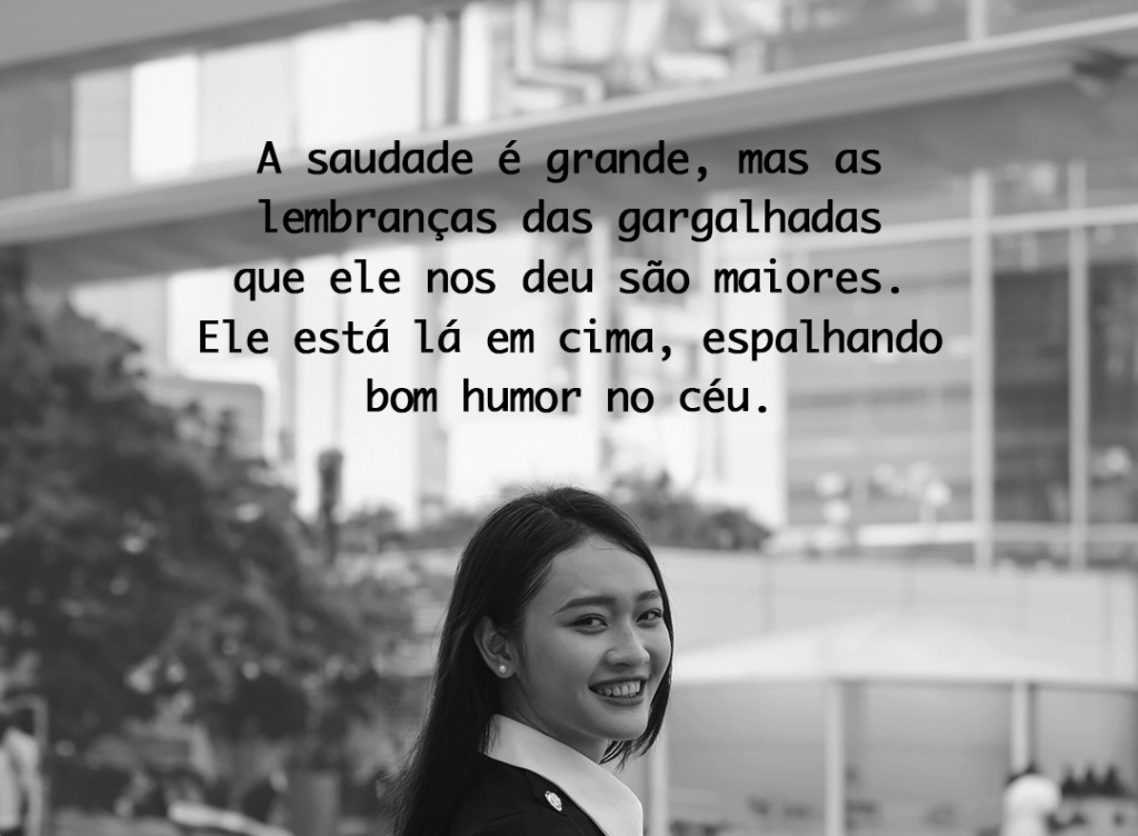 A saudade é grande, mas as lembranças das gargalhadas que ele nos deu são maiores