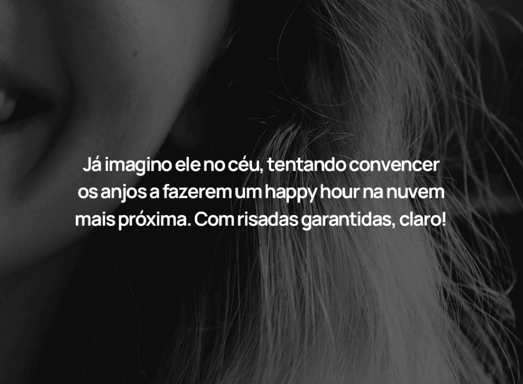 Já imagino ele no céu, tentando convencer os anjos a fazerem um happy hour na nuvem mais próxima