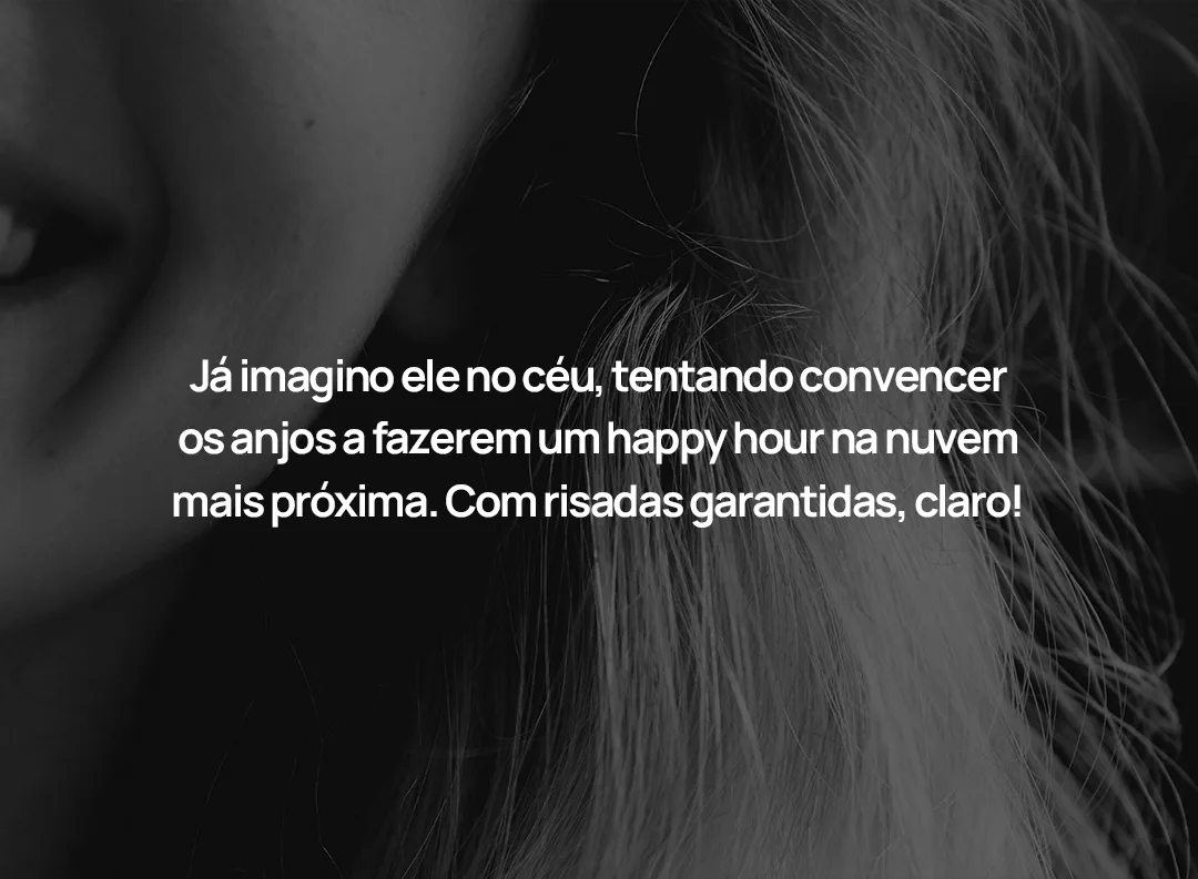 Já imagino ele no céu, tentando convencer os anjos a fazerem um happy hour na nuvem mais próxima