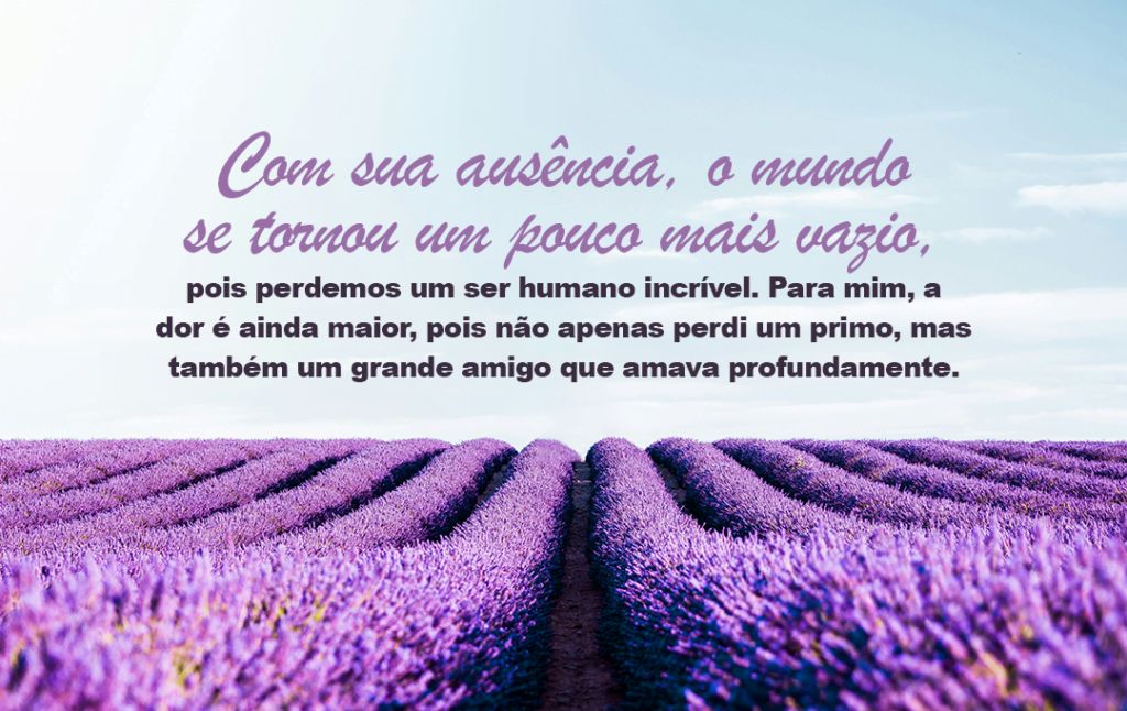 Com sua ausência, o mundo se tornou um pouco mais vazio, pois perdemos um ser humano incrível