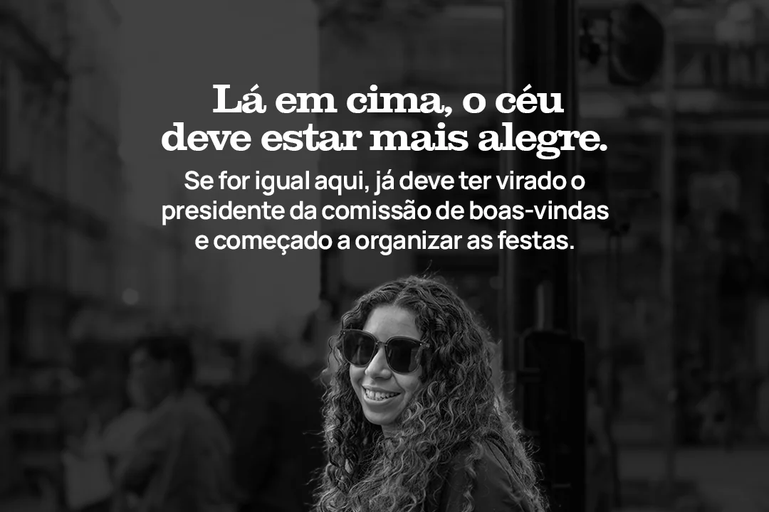 Lá em cima, o céu deve estar mais alegre. Se for igual aqui, já deve ter virado o presidente da comissão de boas-vindas e começado a organizar as festas