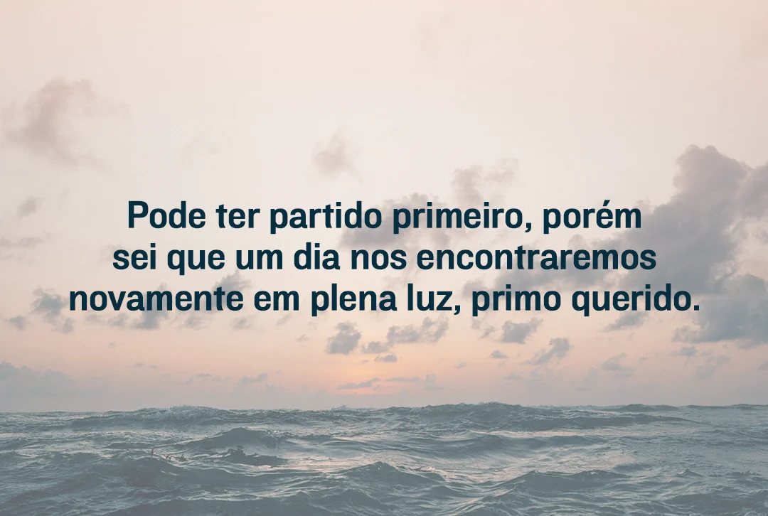 Pode ter partido primeiro, porém sei que um dia nos encontraremos novamente
