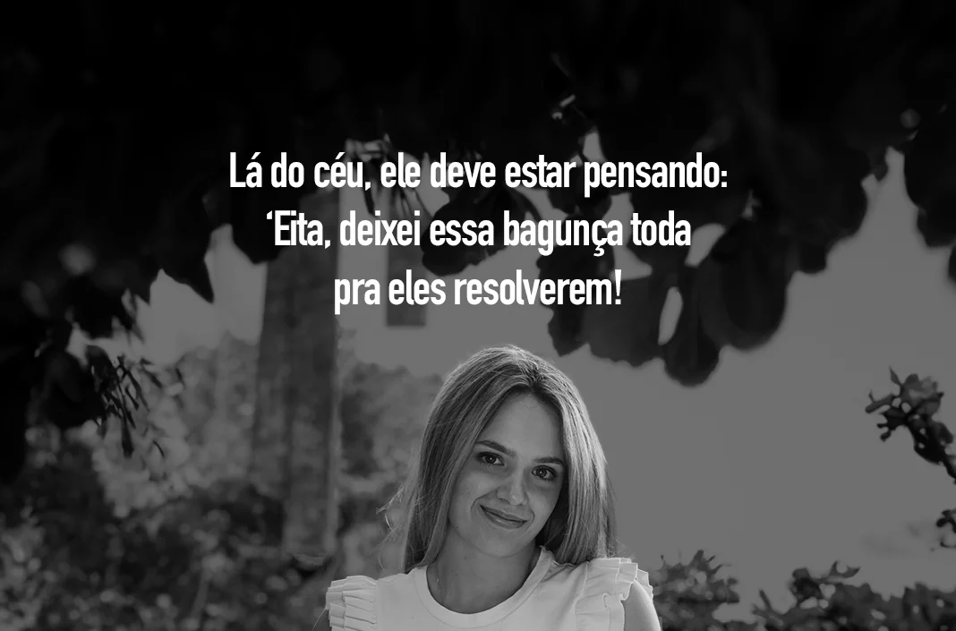 Lá do céu, ele deve estar pensando: Eita, deixei essa bagunça toda pra eles resolverem