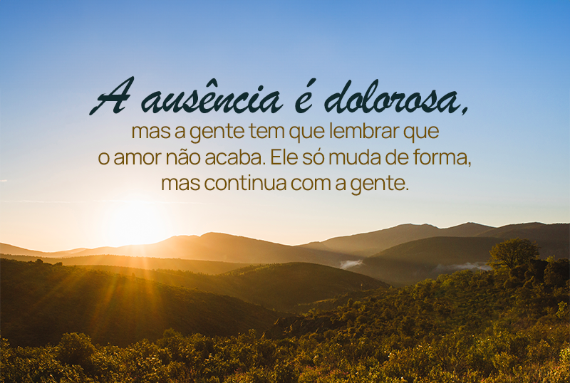 A ausência é dolorosa, mas a gente tem que lembrar que o amor não acaba