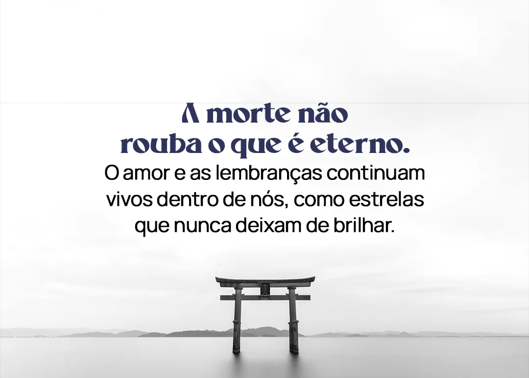 A morte não rouba o que é eterno. O amor e as lembranças continuam vivos dentro de nós