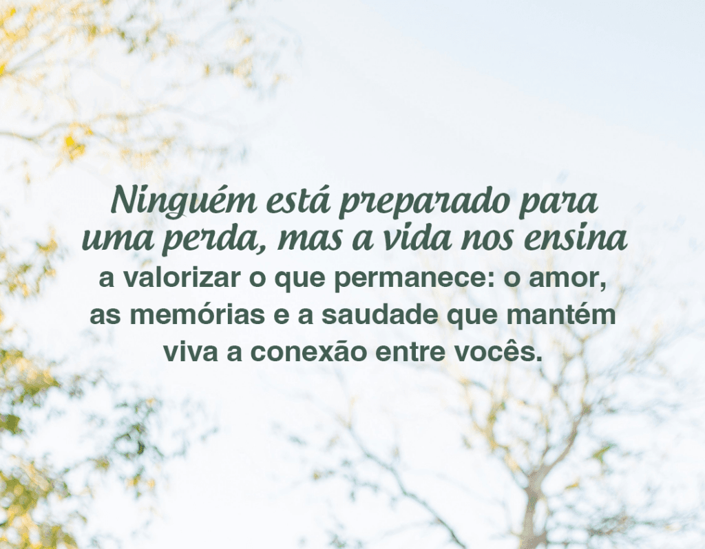 Ninguém está preparado para uma perda, mas a vida nos ensina a valorizar o que permanece