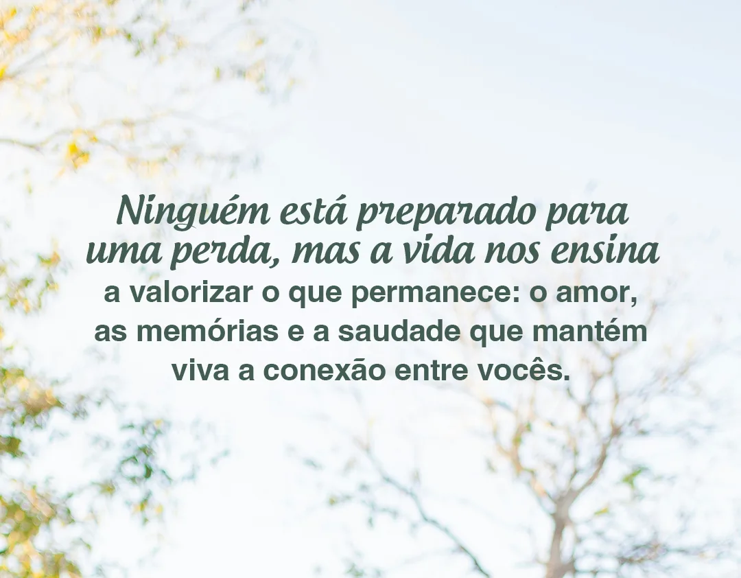 Ninguém está preparado para uma perda, mas a vida nos ensina a valorizar o que permanece