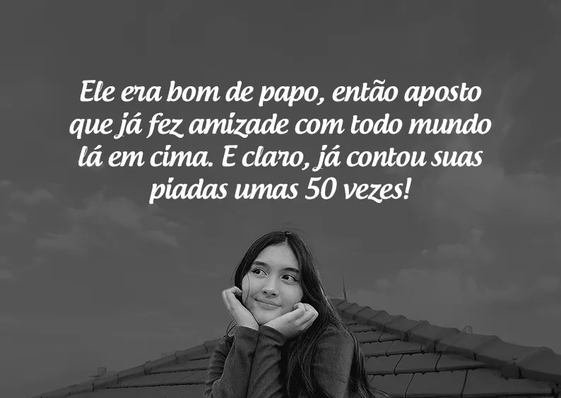 Ele era bom de papo, então aposto que já fez amizade com todo mundo lá em cima