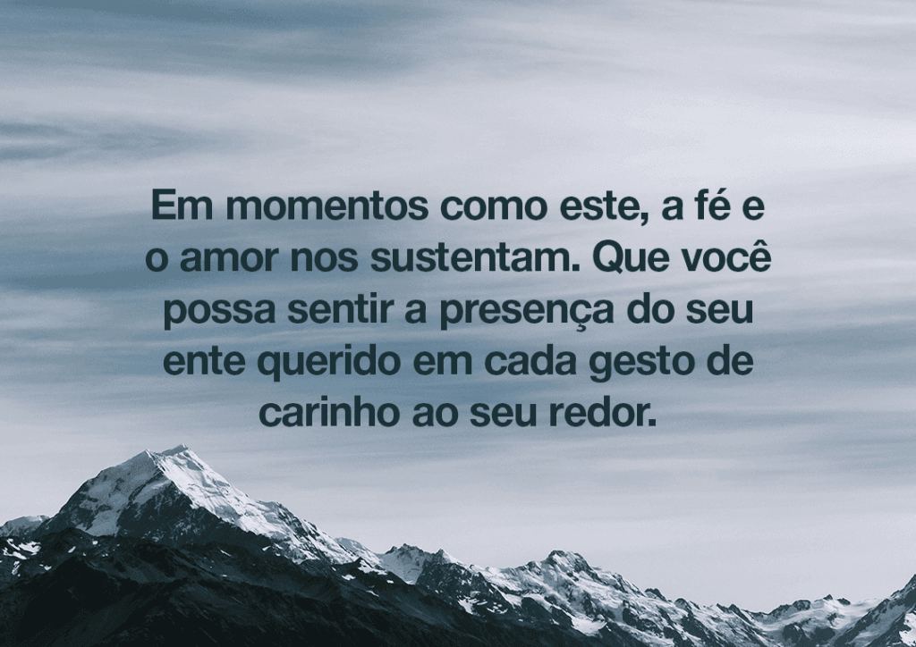 Em momentos como este, a fé e o amor nos sustentam. Que você possa sentir a presença do seu ente querido