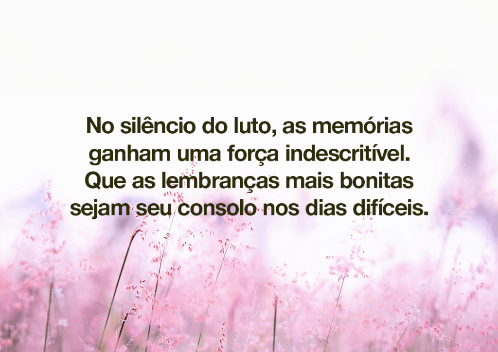No silêncio do luto, as memórias ganham uma força indescritível. Que as lembranças mais bonitas