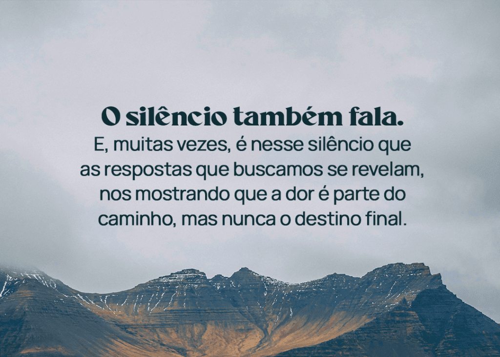 O silêncio também fala. E, muitas vezes, é nesse silêncio que as respostas que buscamos se revelam