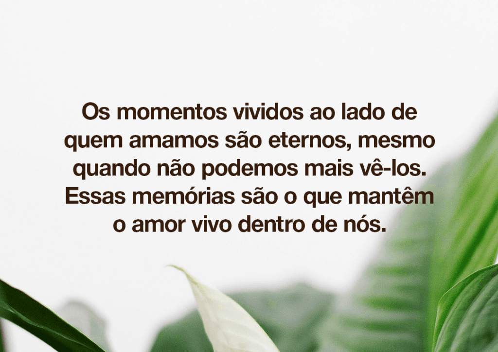 Os momentos vividos ao lado de quem amamos são eternos, mesmo quando não podemos mais vê-los