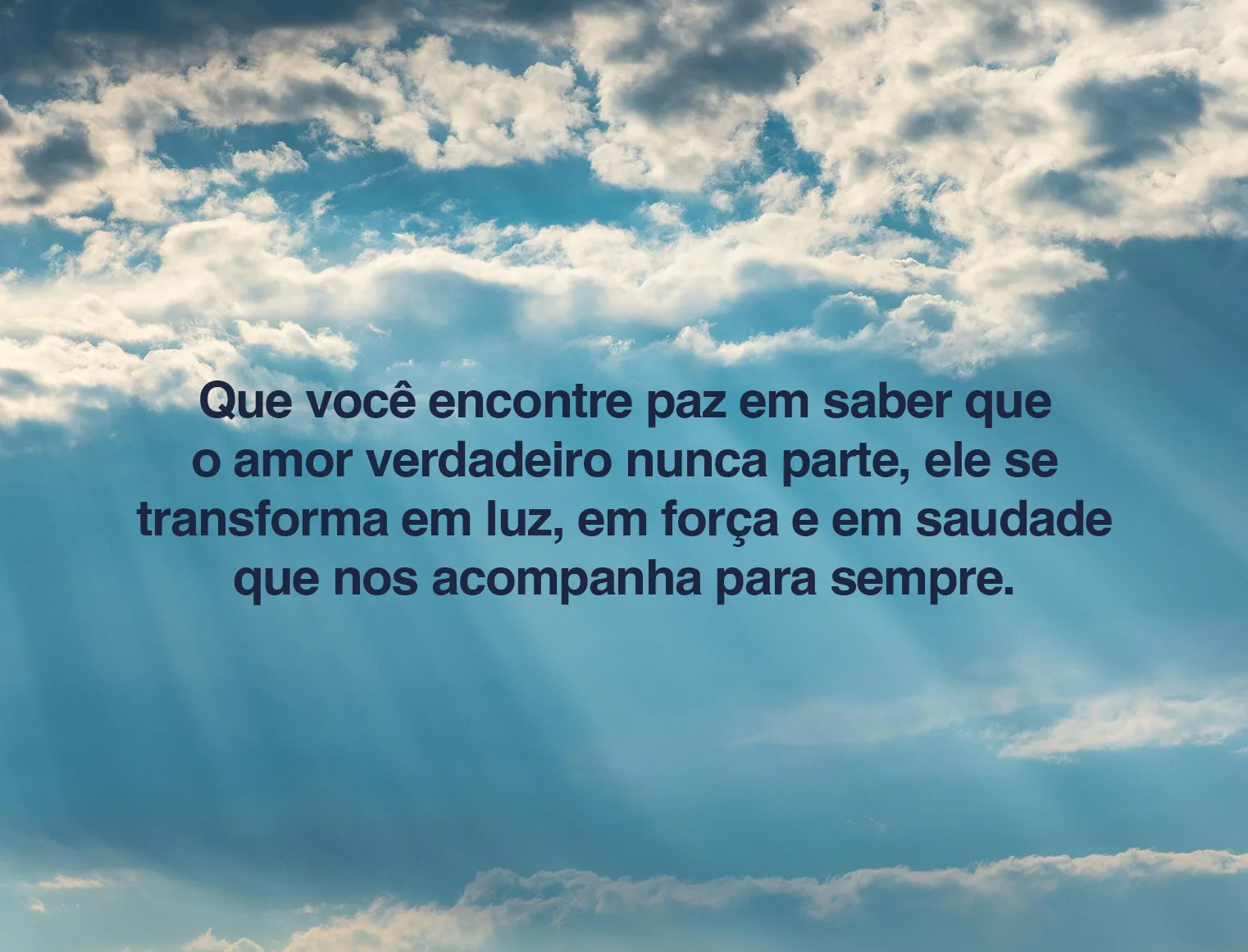 Que você encontre paz em saber que o amor verdadeiro nunca parte, ele se transforma em luz
