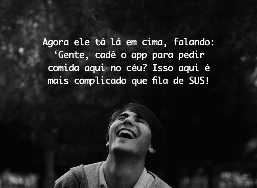 Agora ele tá lá em cima, falando: Gente, cadê o app para pedir comida aqui no céu