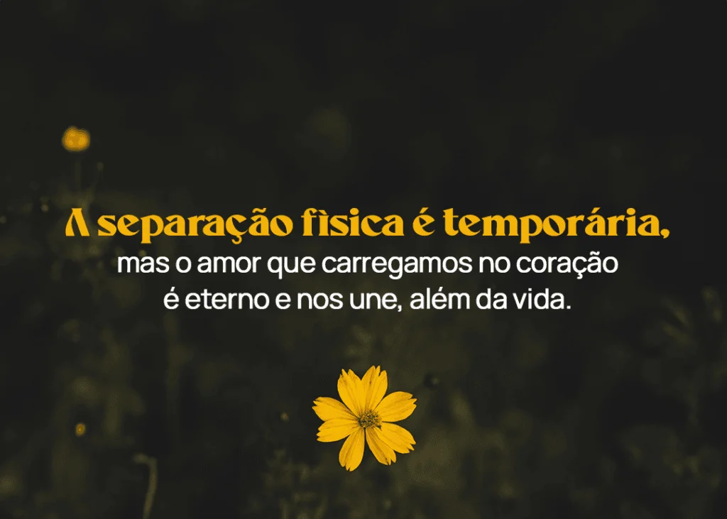 A separação física é temporária, mas o amor que carregamos no coração