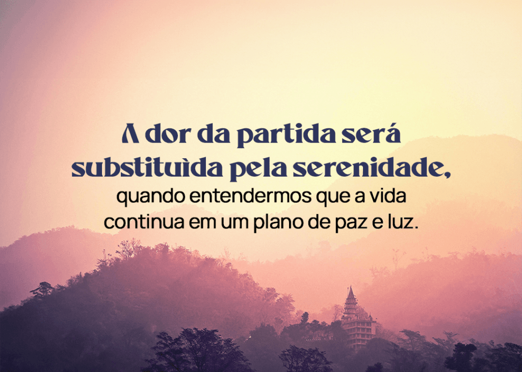 A dor da partida será substituída pela serenidade, quando entendermos que a vida