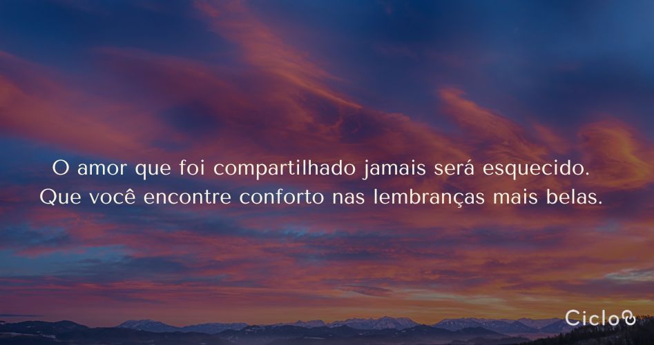 O amor que foi compartilhado jamais será esquecido. Que você encontre conforto nas lembranças mais belas.