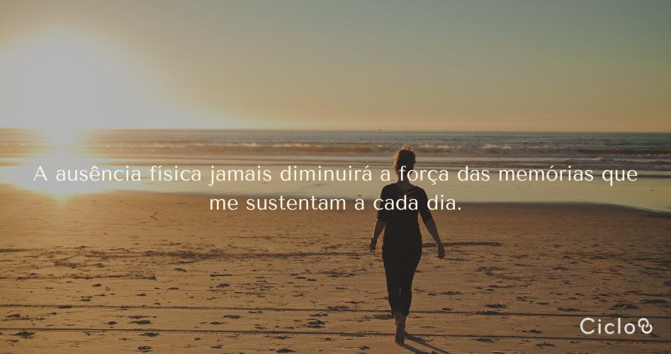 A ausência física jamais diminuirá a força das memórias que me sustentam a cada dia.