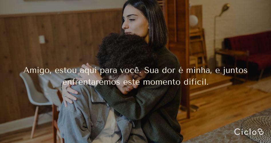 Amigo, estou aqui para você. Sua dor é minha, e juntos enfrentaremos este momento difícil.