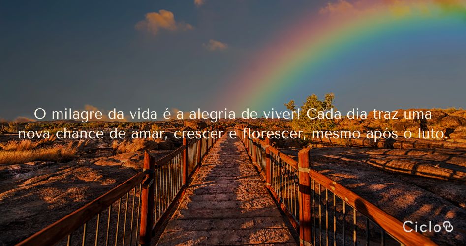 O milagre da vida é a alegria de viver! Cada dia traz uma nova chance de amar, crescer e florescer, mesmo após o luto.
