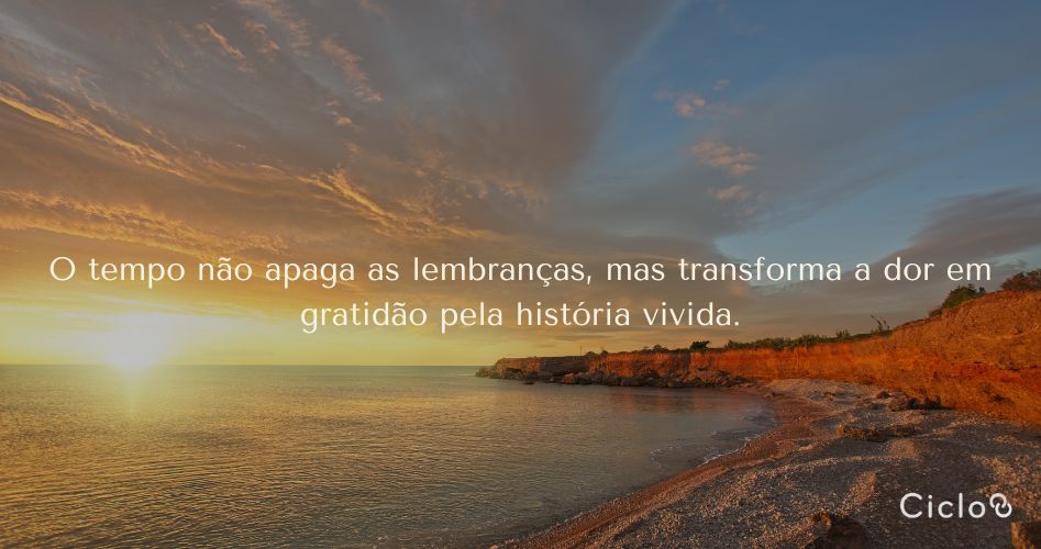 O tempo não apaga as lembranças, mas transforma a dor em gratidão pela história vivida.