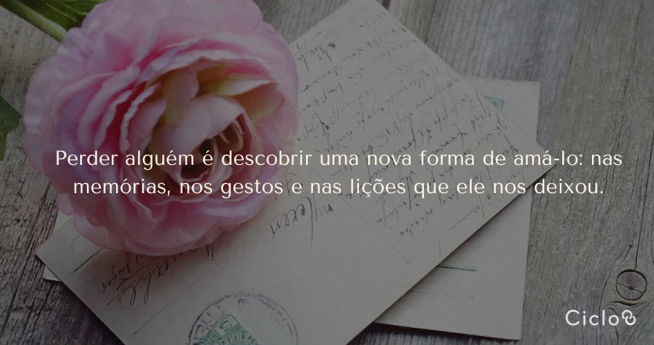 Perder alguém é descobrir uma nova forma de amá-lo: nas memórias, nos gestos e nas lições que ele nos deixou.
