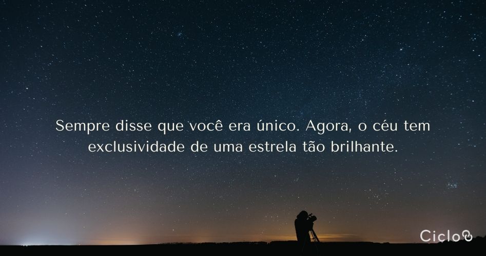 Sempre disse que você era único. Agora, o céu tem exclusividade de uma estrela tão brilhante.