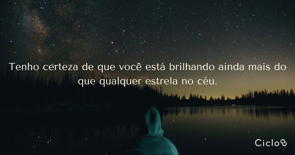 Tenho certeza de que você está brilhando ainda mais do que qualquer estrela no céu.
