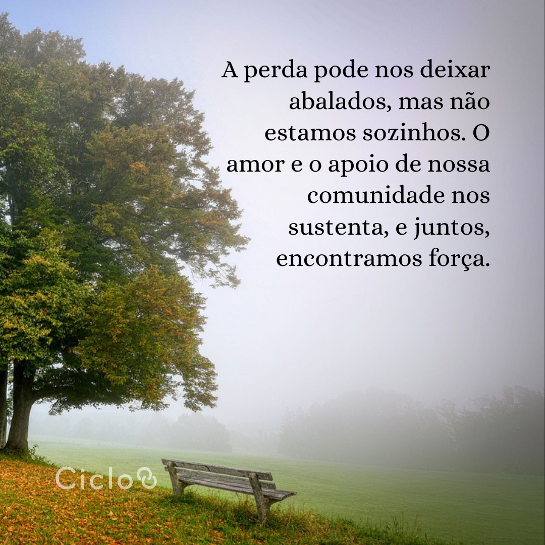 A perda pode nos deixar abalados, mas não estamos sozinhos. O amor e o  apoio de nossa comunidade nos sustenta, e juntos, encontramos força