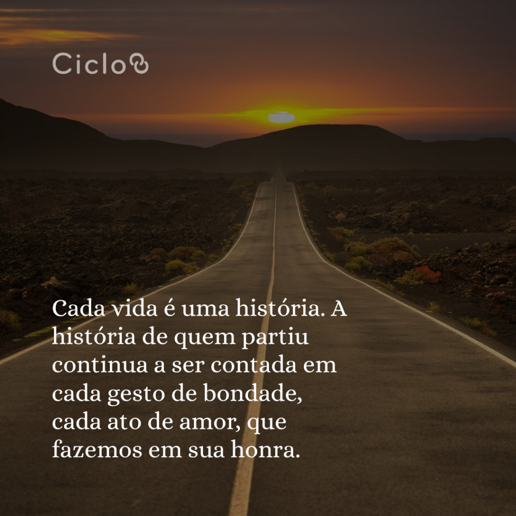 Cada vida é uma história. A história de quem partiu continua a ser contada  em cada gesto de bondade, cada ato de amor, que fazemos em sua honra