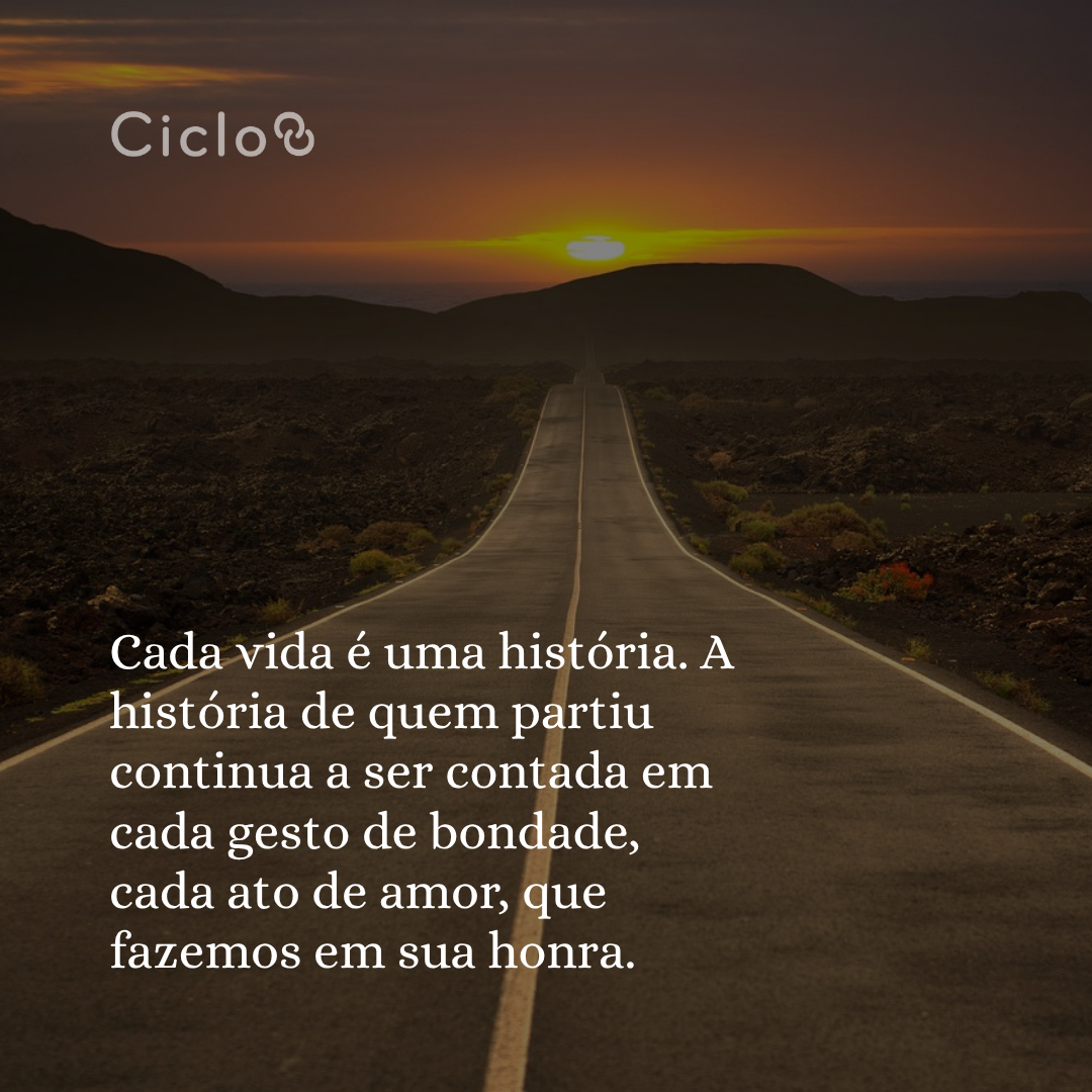 Cada vida é uma história. A história de quem partiu continua a ser contada  em cada gesto de bondade, cada ato de amor, que fazemos em sua honra