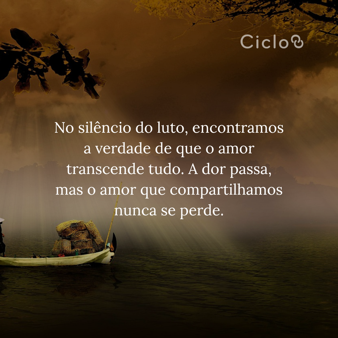 No silêncio do luto, encontramos a verdade de que o amor transcende  tudo. A dor passa, mas o amor que compartilhamos nunca se perde