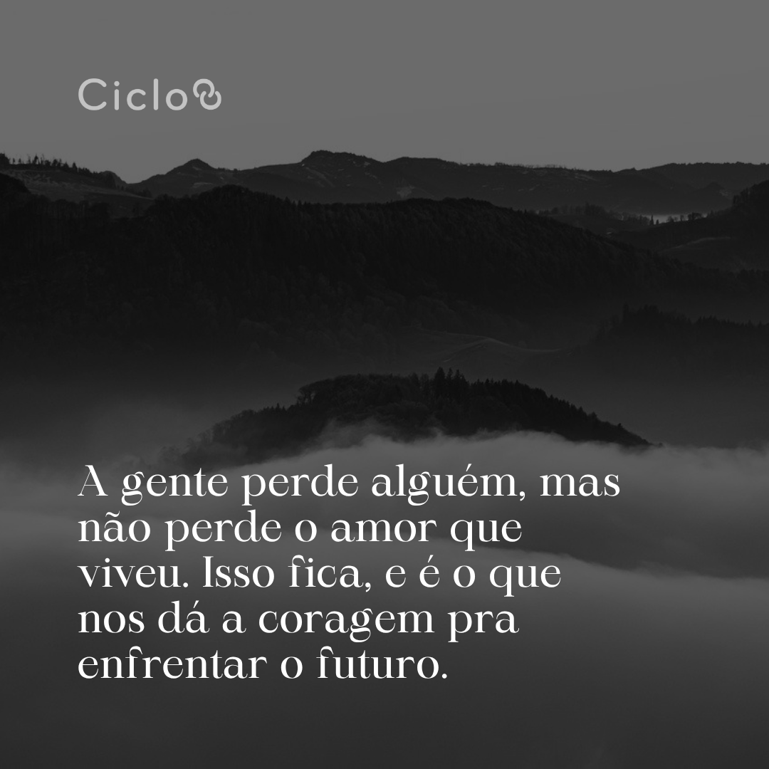 A gente perde alguém, mas não perde o amor que viveu. Isso fica, e é o que  nos dá a coragem pra enfrentar o futuro