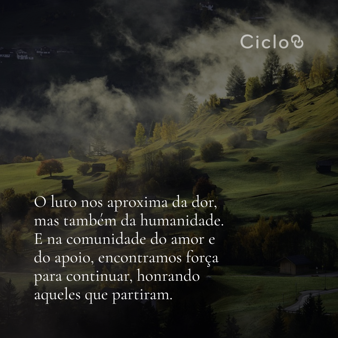 O luto nos aproxima da dor, mas também da humanidade. E na  comunidade do amor e do apoio, encontramos força para continuar,  honrando aqueles que partiram