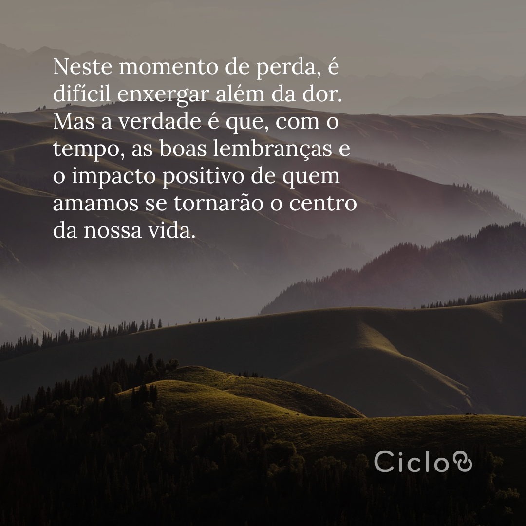 Neste momento de perda, é difícil enxergar além da dor. Mas a verdade é  que, com o tempo, as boas lembranças e o impacto positivo de quem  amamos se tornarão o centro da nossa vida