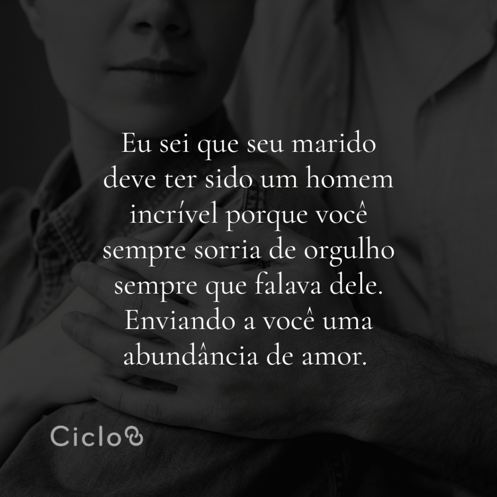 Eu sei que seu marido deve ter sido um homem incrível porque você sempre sorria de orgulho sempre que falava dele. Enviando a você uma abundância de amor