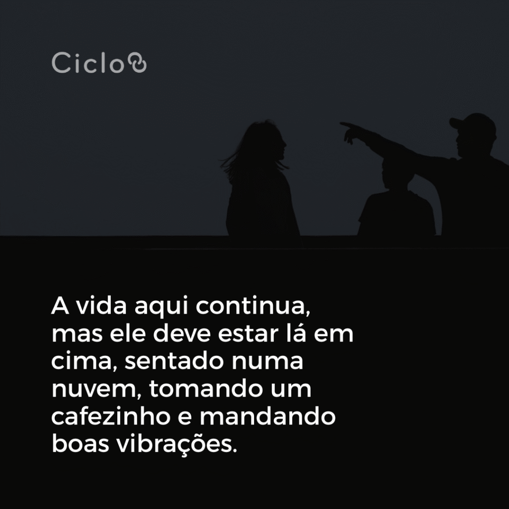 A vida aqui continua, mas ele deve estar lá em cima, sentado numa nuvem, tomando um cafezinho e mandando boas vibrações