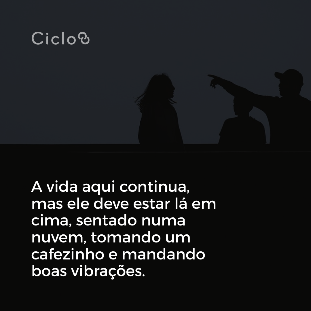 A vida aqui continua, mas ele deve estar lá em cima, sentado numa nuvem, tomando um cafezinho e mandando boas vibrações