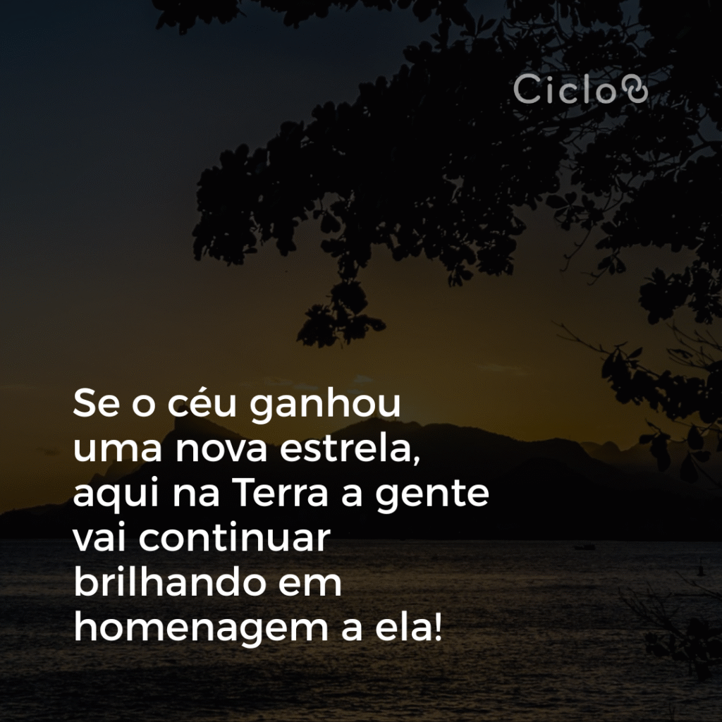 Se o céu ganhou uma nova estrela, aqui na Terra a gente vai continuar brilhando em homenagem a ela!