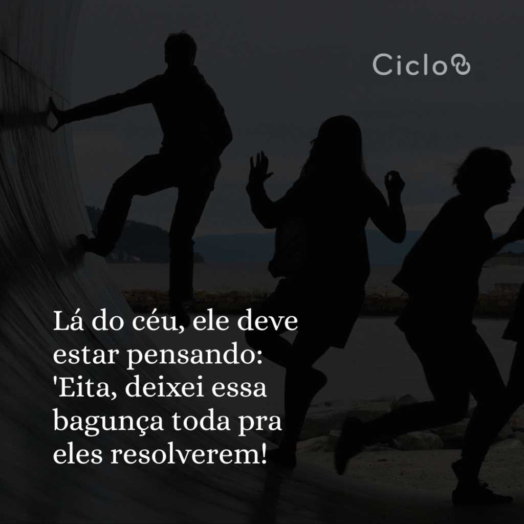 Lá do céu, ele deve estar pensando: Eita, deixei essa bagunça toda pra eles resolverem!