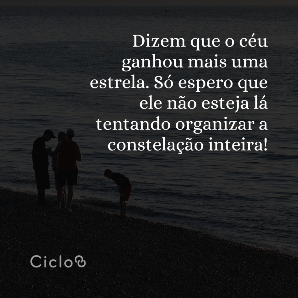 Dizem que o céu ganhou mais uma estrela. Só espero que ele não esteja lá tentando organizar a constelação inteira